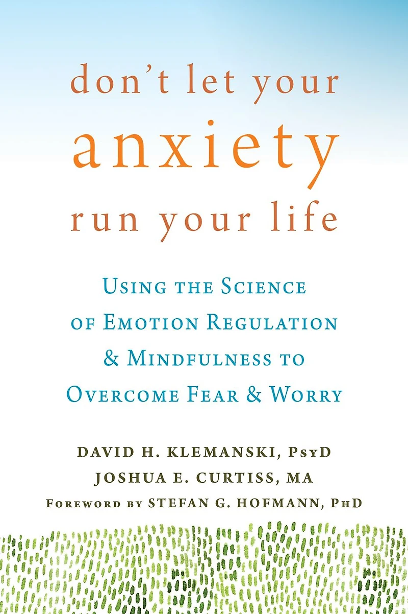 Don't Let Your Anxiety Run Life: Using the Science of Emotion Regulation and Mindfulness to Overcome Fear Worry