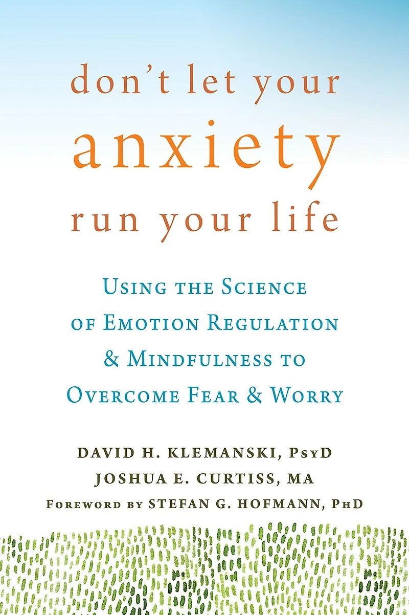 Don't Let Your Anxiety Run Life: Using the Science of Emotion Regulation and Mindfulness to Overcome Fear Worry