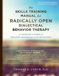 The Skills Training Manual for Radically Open Dialectical Behavior Therapy: A Clinician's Guide Treating Disorders of Overcontrol
