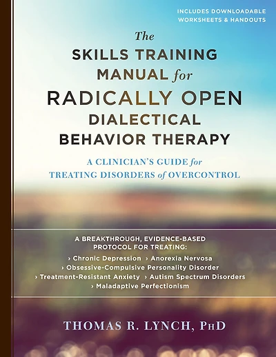 The Skills Training Manual for Radically Open Dialectical Behavior Therapy: A Clinician's Guide Treating Disorders of Overcontrol