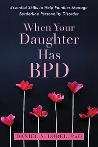 When Your Daughter Has BPD: Essential Skills to Help Families Manage Borderline Personality Disorder