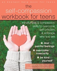 The Self-Compassion Workbook for Teens: Mindfulness and Compassion Skills to Overcome Self-Criticism Embrace Who You Are