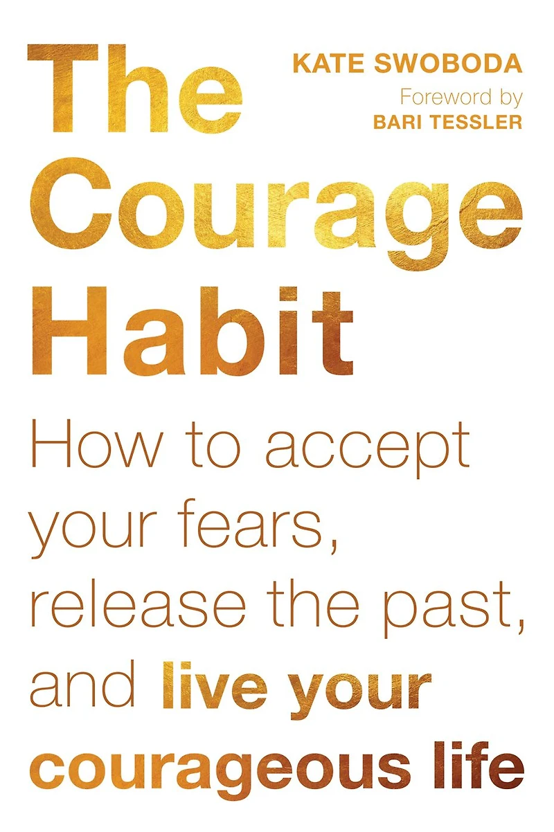 the Courage Habit: How to Accept Your Fears, Release Past, and Live Courageous Life