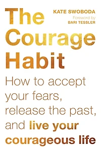 the Courage Habit: How to Accept Your Fears, Release Past, and Live Courageous Life