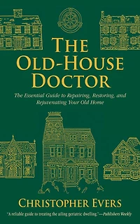 The Old-House Doctor: Essential Guide to Repairing, Restoring, and Rejuvenating Your Old Home