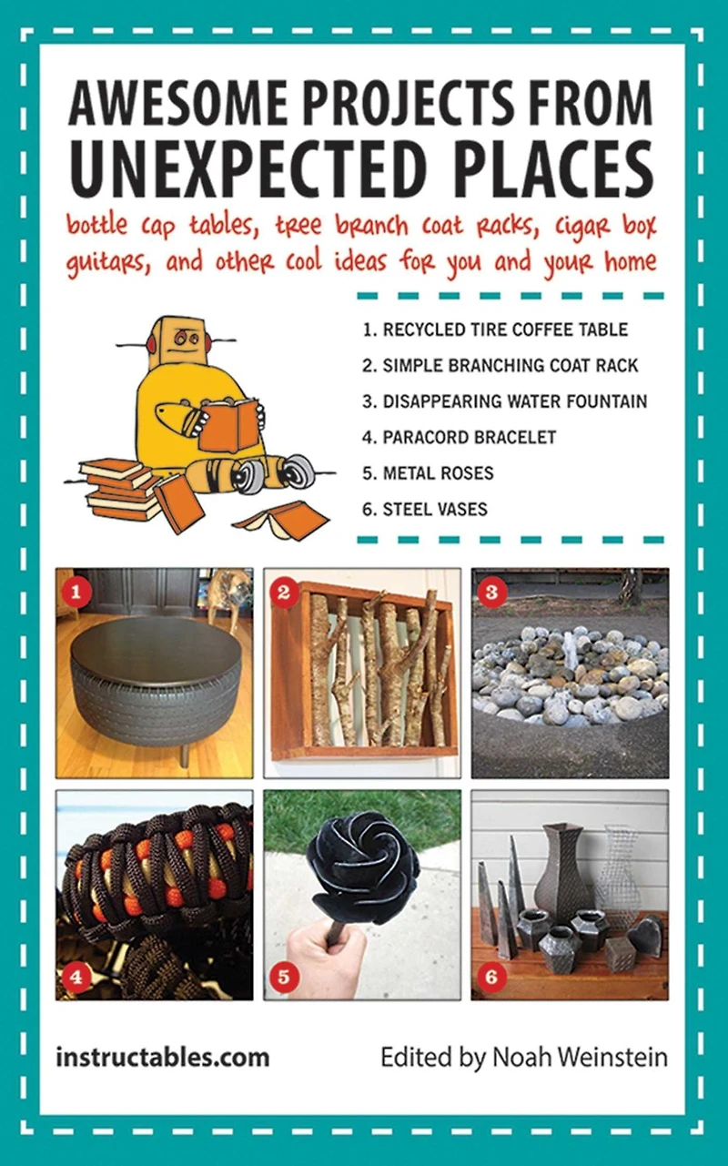 Awesome Projects from Unexpected Places: Bottle Cap Tables, Tree Branch Coat Racks, Cigar Box Guitars, and Other Cool Ideas for You Your Home
