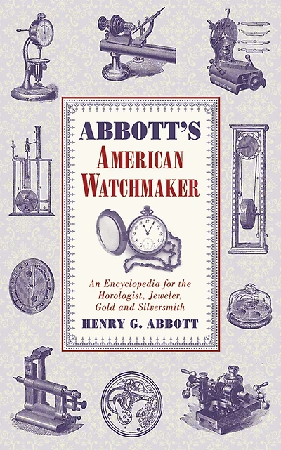 Abbott's American Watchmaker: An Encyclopedia for the Horologist, Jeweler, Gold and Silversmith