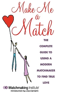 Make Me a Match: The 21st Century Guide to Finding and Using a Matchmaker