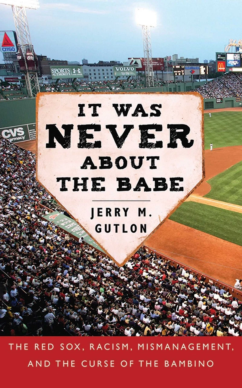 It Was Never About the Babe: Red Sox, Racism, Mismanagement, and Curse of Bambino