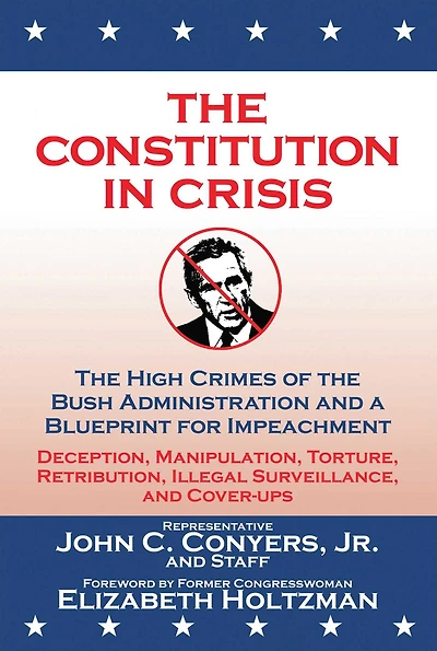 The Constitution in Crisis: The High Crimes of the Bush Administration and a Blueprint for Impeachment