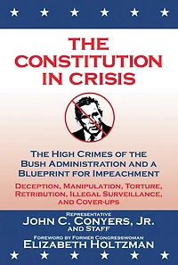 The Constitution in Crisis: The High Crimes of the Bush Administration and a Blueprint for Impeachment