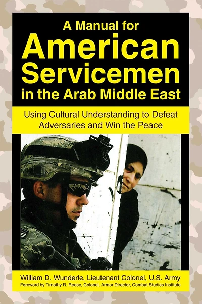 A Manual for American Servicemen the Arab Middle East: Using Cultural Understanding to Defeat Adversaries and Win Peace