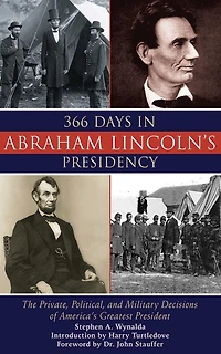 366 Days Abraham Lincoln's Presidency: The Private, Political, and Military Decisions of America's Greatest President