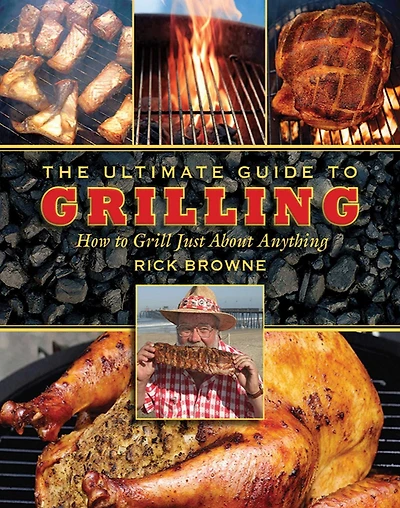 The Ultimate Guide to Grilling: How Grill Just about Anything