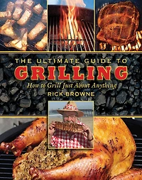 The Ultimate Guide to Grilling: How Grill Just about Anything