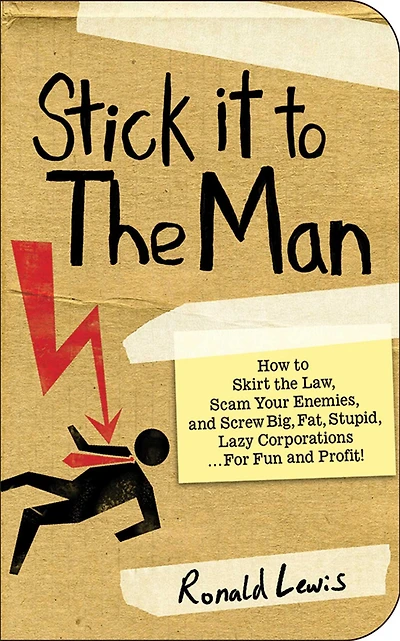 Stick it to the Man: How to Skirt the Law, Scam Your Enemies , and Screw Big, Fat, Stupid, Lazy Corporations...for Fun and Profit!