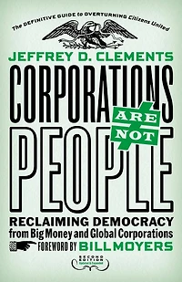 Corporations Are Not People: Reclaiming Democracy from Big Money and Global