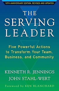 The Serving Leader: Five Powerful Actions to Transform Your Team, Business, and Community