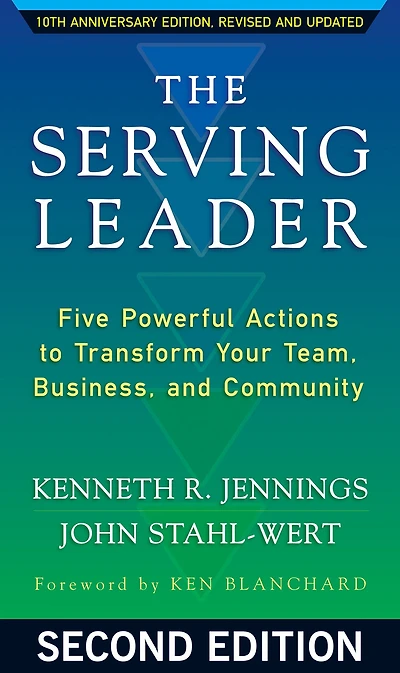 The Serving Leader: Five Powerful Actions to Transform Your Team, Business, and Community