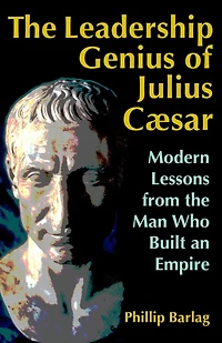 the Leadership Genius of Julius Caesar: Modern Lessons from Man Who Built an Empire