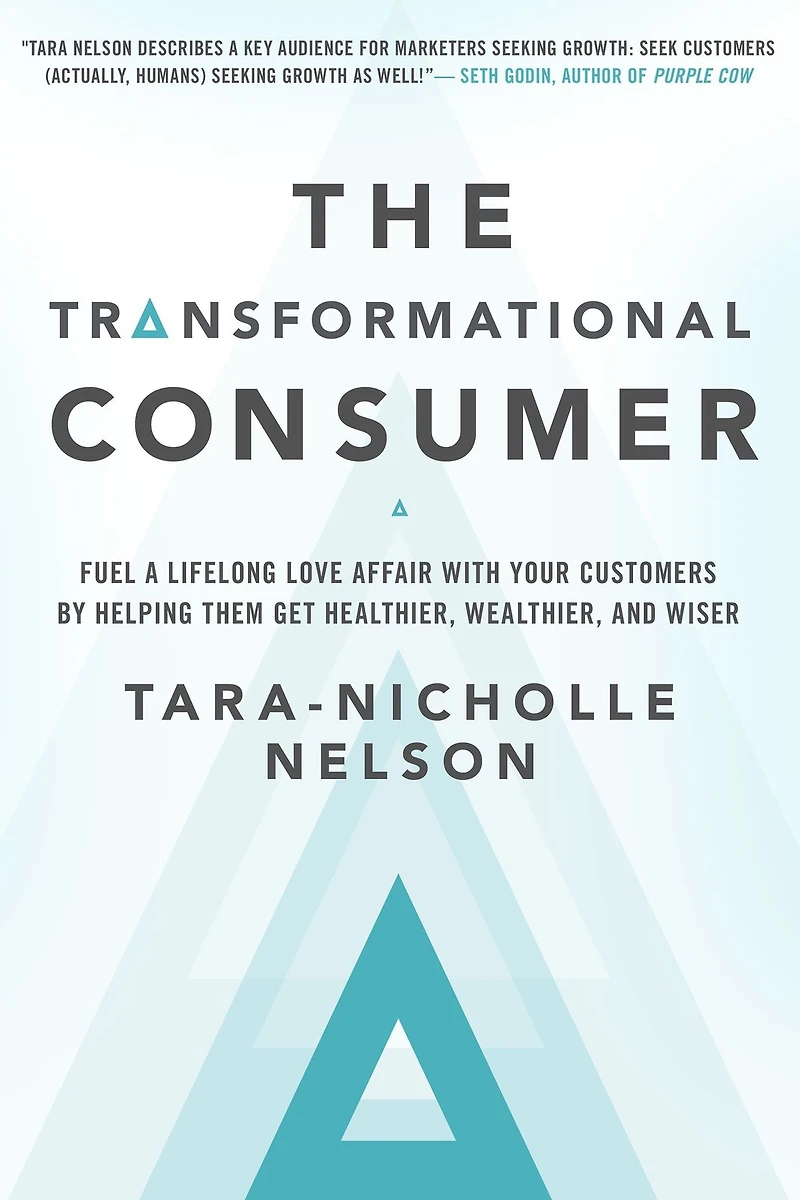 The Transformational Consumer: Fuel a Lifelong Love Affair with Your Customers by Helping Them Get Healthier, Wealthier, and Wiser