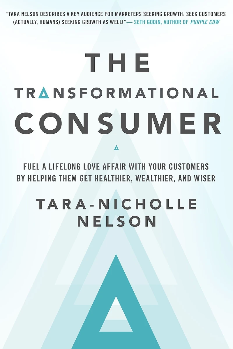 The Transformational Consumer: Fuel a Lifelong Love Affair with Your Customers by Helping Them Get Healthier, Wealthier, and Wiser