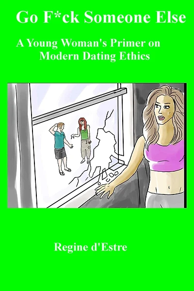 Go F*ck Someone Else: A Young Woman's Primer on Modern Dating Ethics