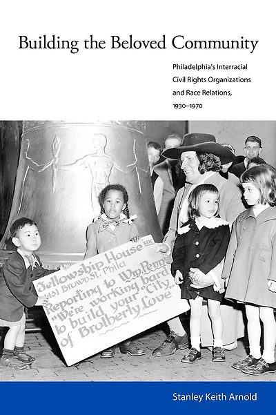 Building the Beloved Community: Philadelphia's Interracial Civil Rights Organizations and Race Relations, 1930-1970
