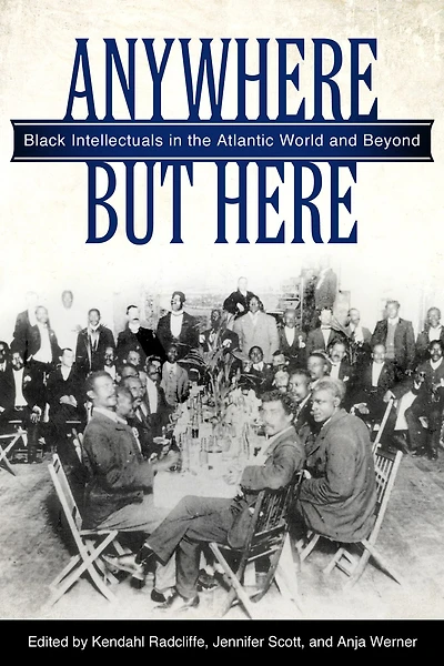 Anywhere But Here: Black Intellectuals the Atlantic World and Beyond