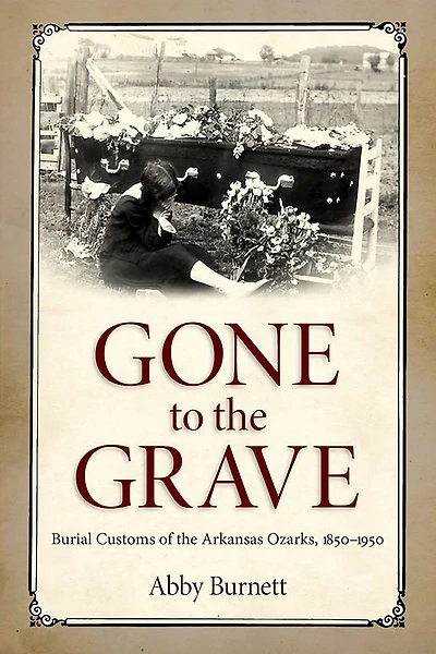 Gone to the Grave: Burial Customs of Arkansas Ozarks, 1850-1950