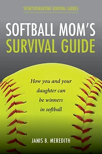 Softball Mom's Survival Guide: How you and your daughter can be winners in softball