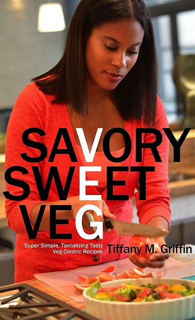 Savory Sweet Veg: Super Simple, Tantalizingly Tasty Veg-Centric Recipes