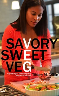 Savory Sweet Veg: Super Simple, Tantalizingly Tasty Veg-Centric Recipes