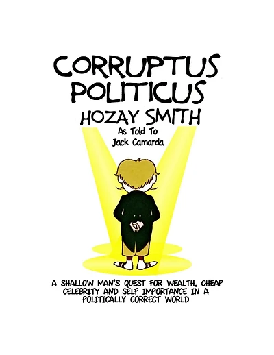 Corruptus Politicus: A Shallow Man's Quest For Wealth & Self Importance In A PC World.