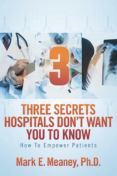 3 (Three) Secrets Hospitals Don't Want You To Know: How To Empower Patients