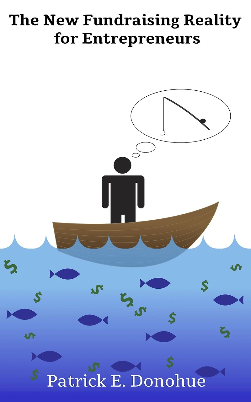 The New Fundraising Reality for Entrepreneurs: Why You Must Throw Out the Old Rules of Fundraising to Get Capital Today