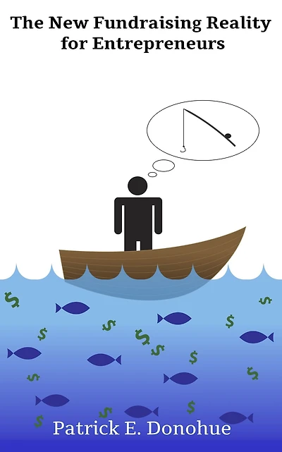 The New Fundraising Reality for Entrepreneurs: Why You Must Throw Out the Old Rules of Fundraising to Get Capital Today