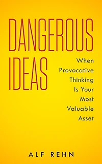 Dangerous Ideas: When Provocative Thinking Is Your Most Valuable Asset