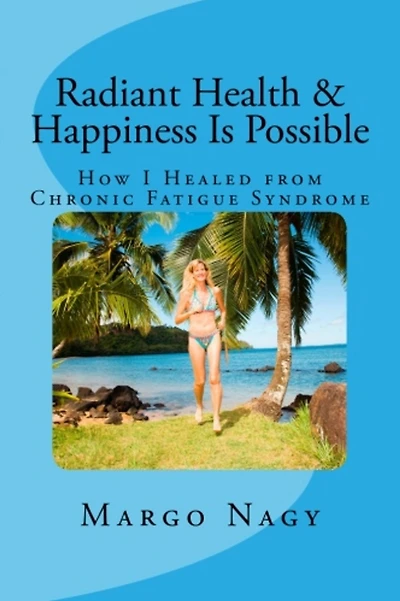 Radiant Health and Happiness Is Possible: How I Healed from Chronic Fatigue Syndrome (CFS/ME)