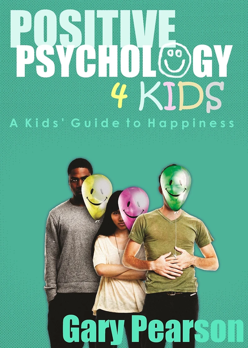 Positive Psychology 4 Kids: A Kids' Guide to Happiness