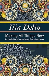 Making All Things New: Catholicity, Cosmology, Consciousness