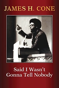 Said I Wasn't Gonna Tell Nobody : The Making of a Black Theologian
