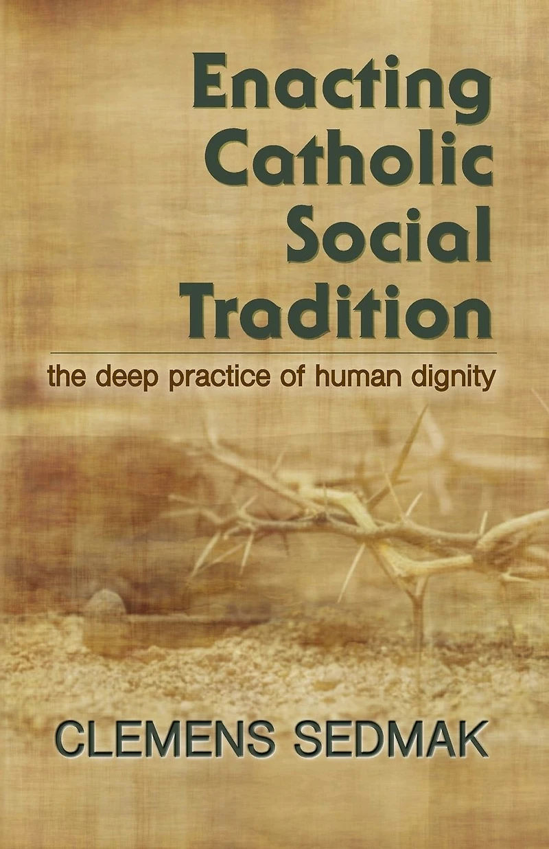 Enacting Catholic Social Tradition : The Deep Practice of Human Dignity
