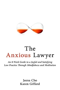 The Anxious Lawyer: An 8-Week Guide to a Joyful and Satisfying Law Practice Through Mindfulness Meditation