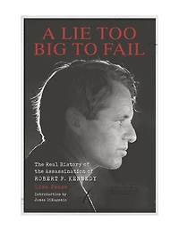 A Lie Too Big to Fail: the Real History of Assassination Robert F. Kennedy
