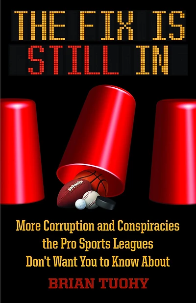 the Fix Is Still In: Corruption and Conspiracies Pro Sports Leagues Don't Want You To Know About