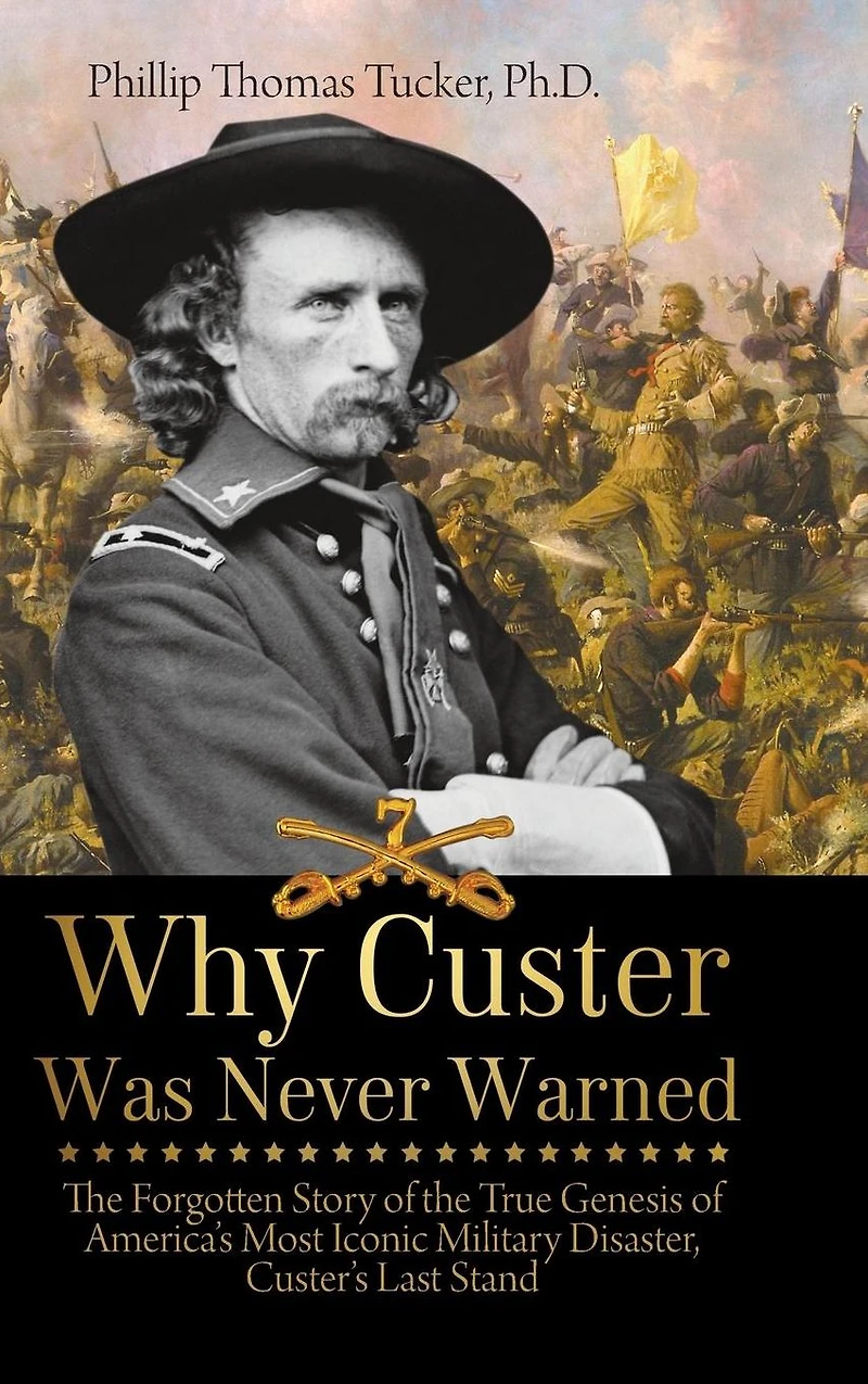Why Custer Was Never Warned: the Forgotten Story of True Genesis America's Most Iconic Military Disaster, Custer's Last Stand