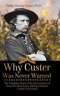 Why Custer Was Never Warned: the Forgotten Story of True Genesis America's Most Iconic Military Disaster, Custer's Last Stand
