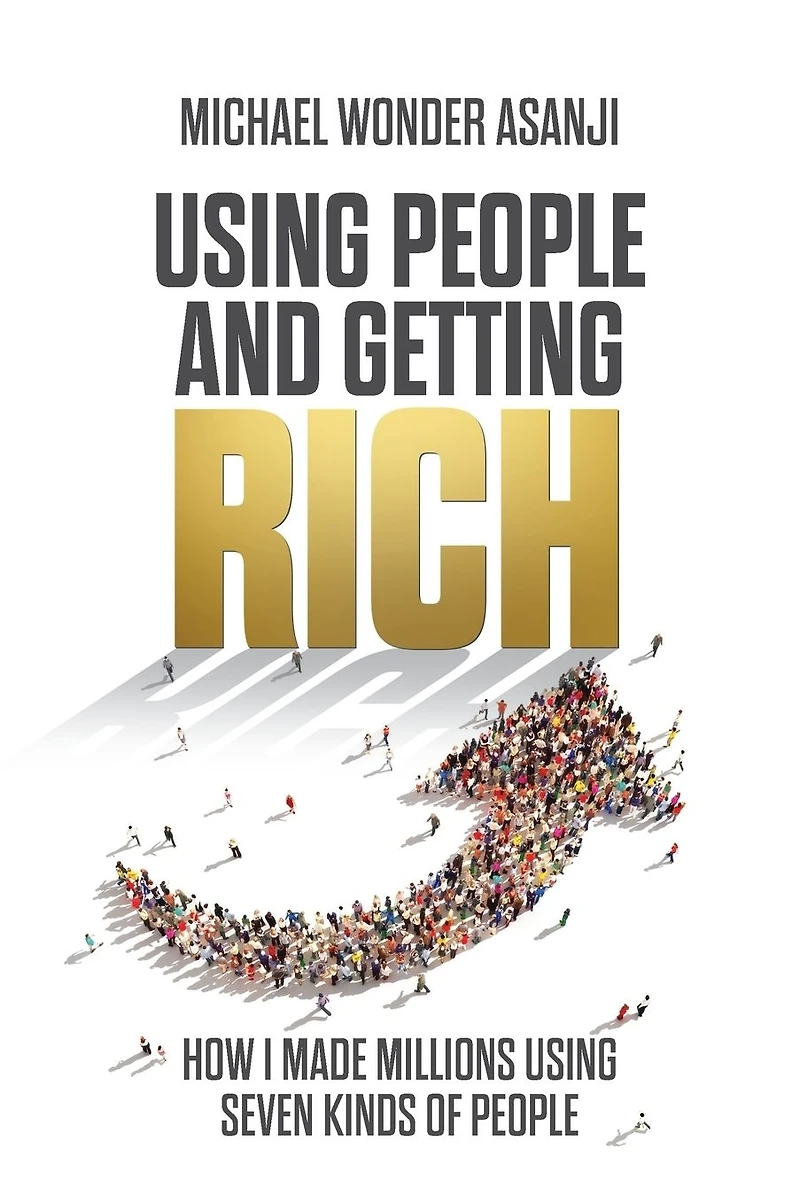 Using People and Getting Rich: How I Made Millions Seven Kinds of
