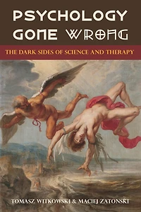 Psychology Gone Wrong: The Dark Sides of Science and Therapy